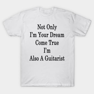 Not Only I'm Your Dream Come True I'm Also A Guitarist T-Shirt